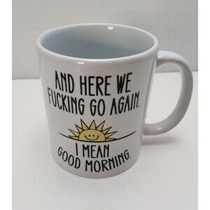 Coffee Mug Here We F***Ing Go Again. I Mean Good Morning.